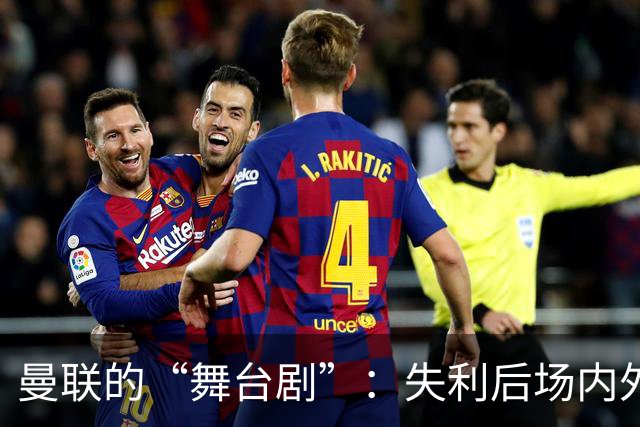 曼联的“舞台剧”：失利后场内外的闹剧和换帅风波